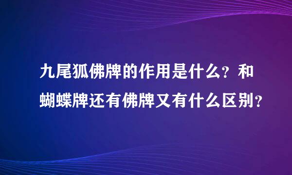 九尾狐佛牌的作用是什么？和蝴蝶牌还有佛牌又有什么区别？