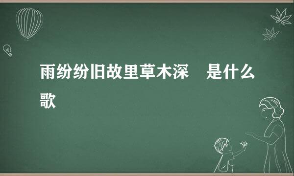 雨纷纷旧故里草木深 是什么歌