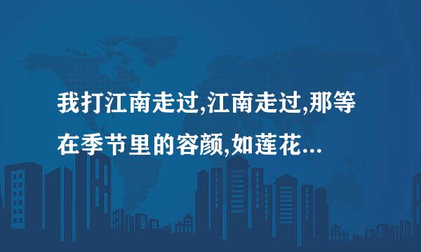 我打江南走过,江南走过,那等在季节里的容颜,如莲花的开落.