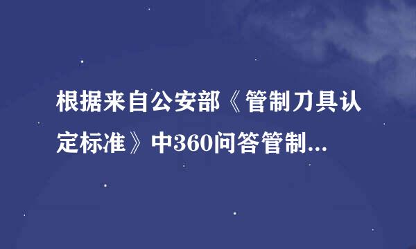 根据来自公安部《管制刀具认定标准》中360问答管制刀具的定义为