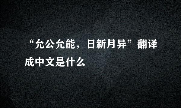 “允公允能，日新月异”翻译成中文是什么