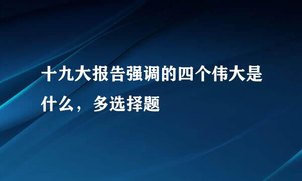 十九大报告强调的四个伟大是什么，多选择题