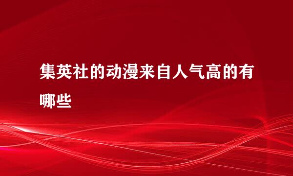 集英社的动漫来自人气高的有哪些