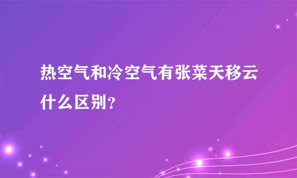 热空气和冷空气有张菜天移云什么区别？