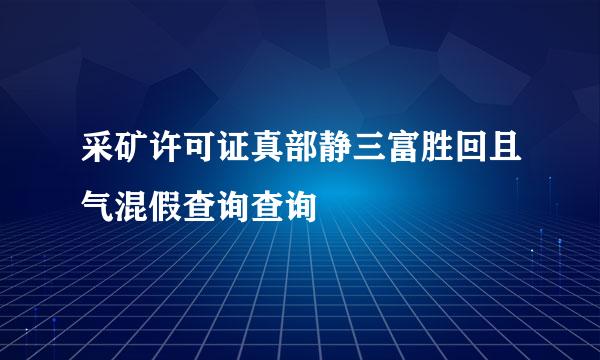 采矿许可证真部静三富胜回且气混假查询查询