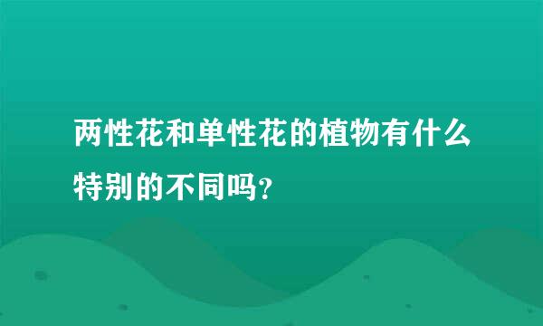 两性花和单性花的植物有什么特别的不同吗？