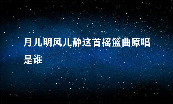 月儿明风儿静这首摇篮曲原唱是谁