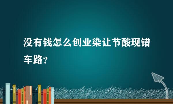 没有钱怎么创业染让节酸现错车路？