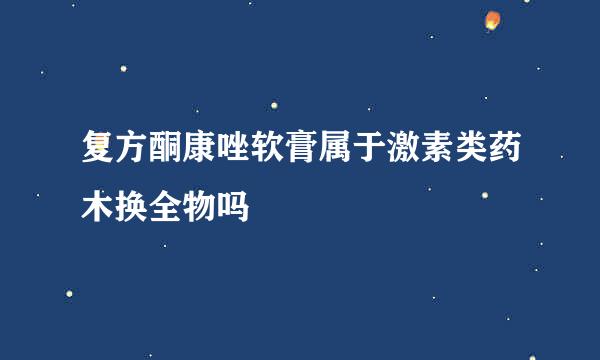 复方酮康唑软膏属于激素类药木换全物吗