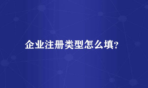 企业注册类型怎么填？