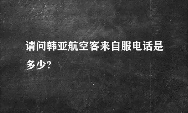 请问韩亚航空客来自服电话是多少?