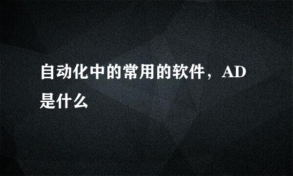 自动化中的常用的软件，AD是什么