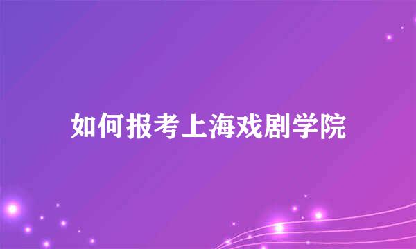 如何报考上海戏剧学院