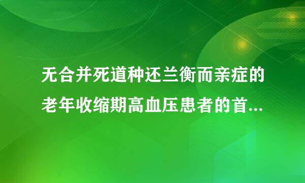 无合并死道种还兰衡而亲症的老年收缩期高血压患者的首选降压药是()。