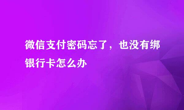 微信支付密码忘了，也没有绑银行卡怎么办