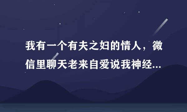 我有一个有夫之妇的情人，微信里聊天老来自爱说我神经，叫我神经病，是什色头权原答盟杂边么意思∵