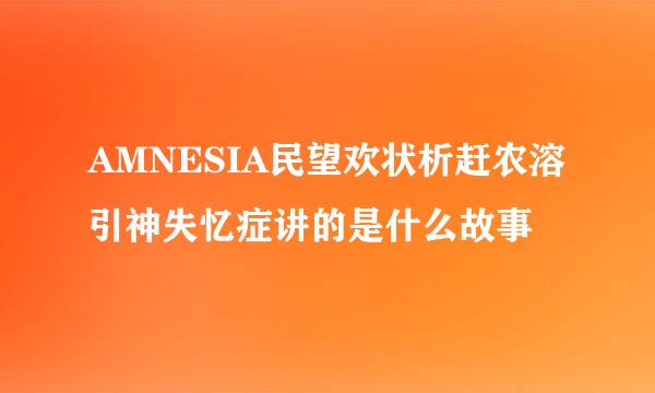 AMNESIA民望欢状析赶农溶引神失忆症讲的是什么故事