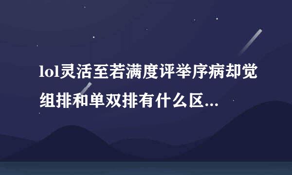 lol灵活至若满度评举序病却觉组排和单双排有什么区别 lol灵活组排有什么用