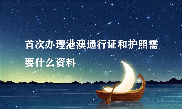 首次办理港澳通行证和护照需要什么资料