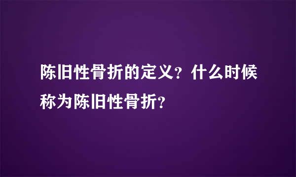 陈旧性骨折的定义？什么时候称为陈旧性骨折？