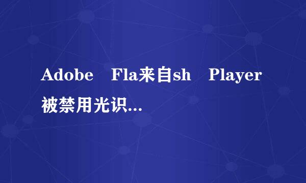 Adobe Fla来自sh Player被禁用光识绍表光生浓测了怎么启动