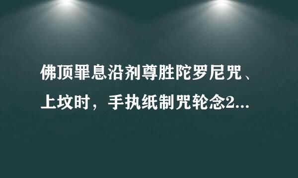 佛顶罪息沿剂尊胜陀罗尼咒、上坟时，手执纸制咒轮念21遍佛来自顶尊胜陀罗尼，或抓一把沙，念21遍，然后洒在坟上，