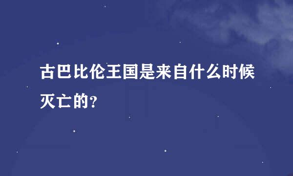 古巴比伦王国是来自什么时候灭亡的？