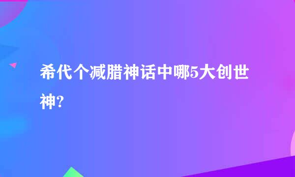 希代个减腊神话中哪5大创世神?