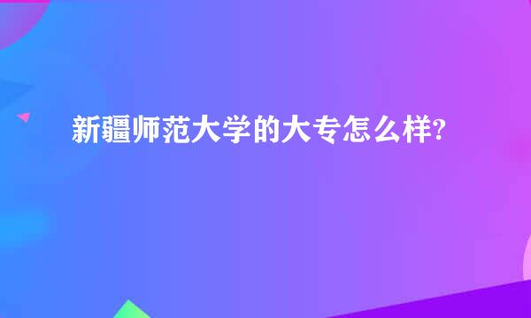 新疆师范大学的大专怎么样?