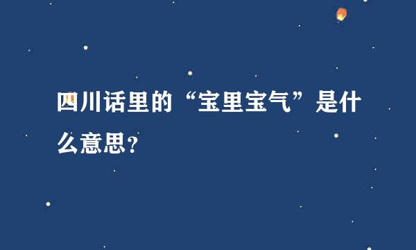 四川话里的“宝里宝气”是什么意思？