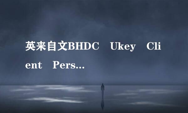 英来自文BHDC Ukey Client Personal是什么意思我的电脑上有这个程序我想知道他是什么意思