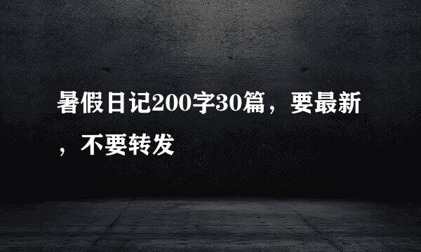 暑假日记200字30篇，要最新，不要转发