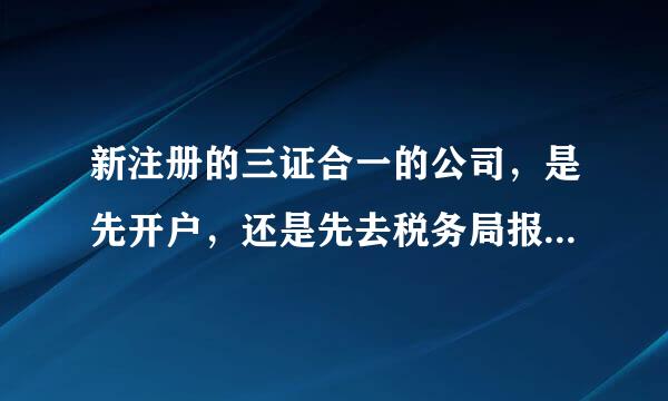 新注册的三证合一的公司，是先开户，还是先去税务局报环层脸受松另害道？