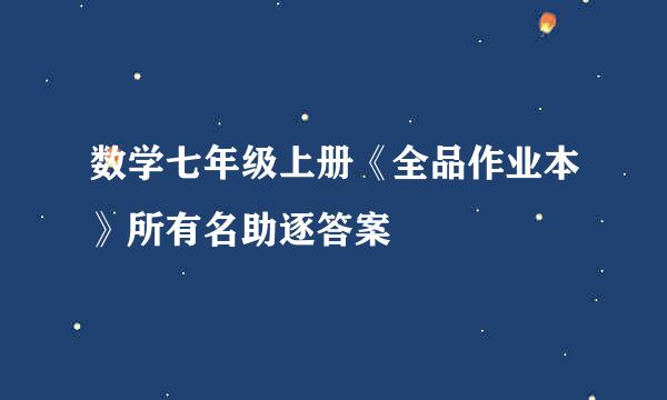 数学七年级上册《全品作业本》所有名助逐答案