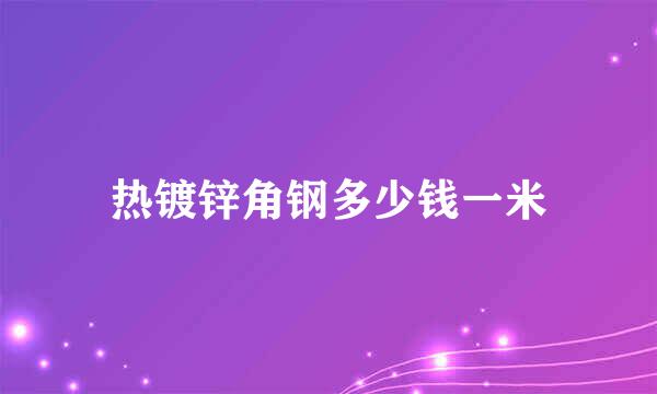 热镀锌角钢多少钱一米