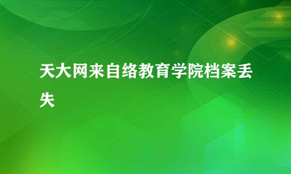 天大网来自络教育学院档案丢失