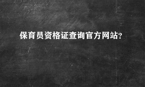 保育员资格证查询官方网站？