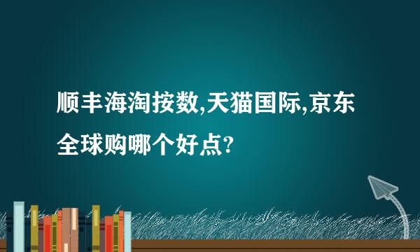 顺丰海淘按数,天猫国际,京东全球购哪个好点?