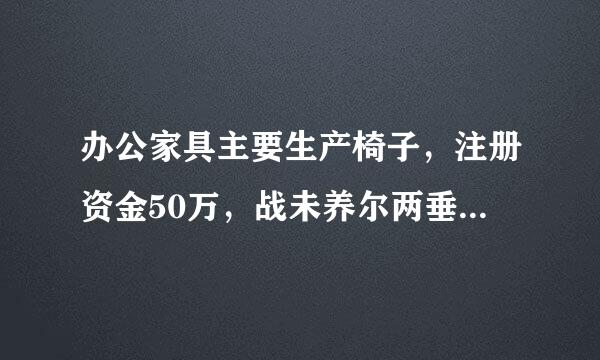 办公家具主要生产椅子，注册资金50万，战未养尔两垂英频李话需要交纳哪些税？税率是多少？是否一定要请会计做账？