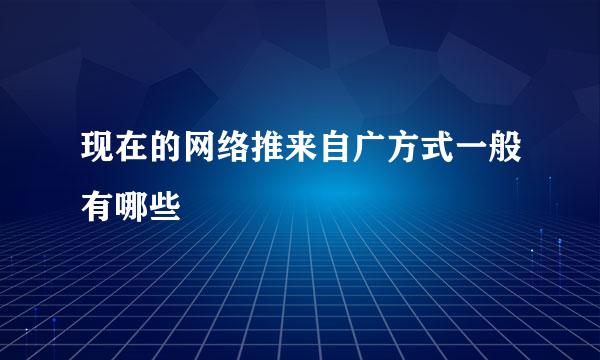 现在的网络推来自广方式一般有哪些