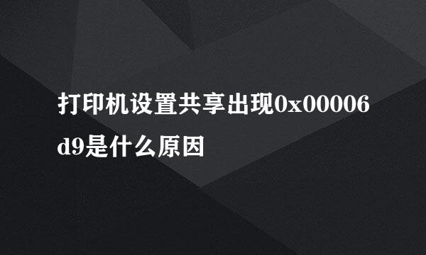 打印机设置共享出现0x00006d9是什么原因