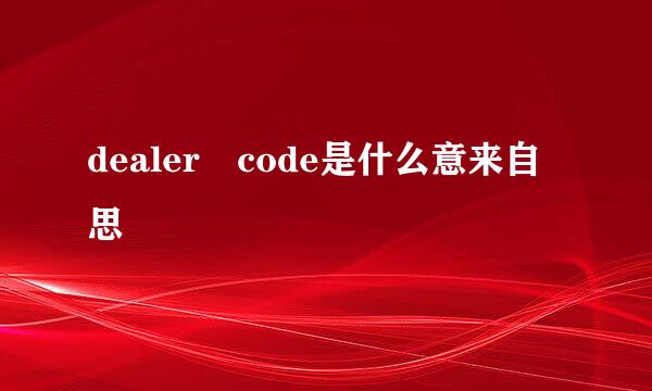 dealer code是什么意来自思