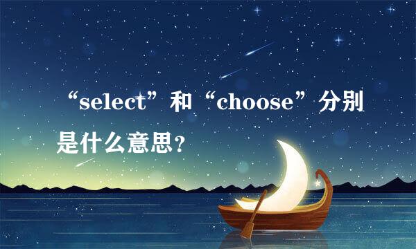 “select”和“choose”分别是什么意思？