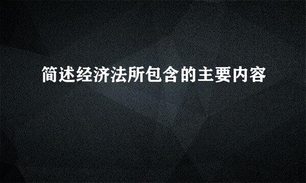 简述经济法所包含的主要内容