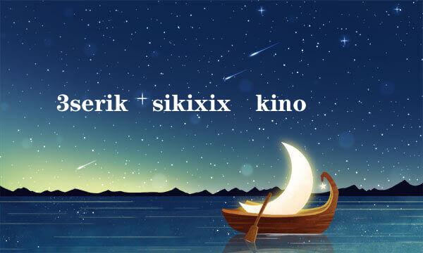 3serik sikixix kino