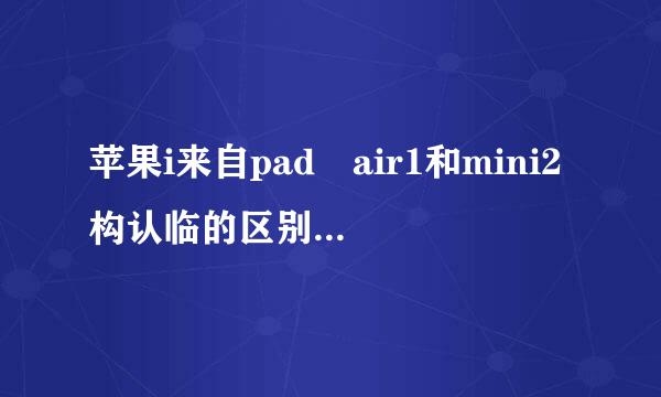 苹果i来自pad air1和mini2构认临的区别在哪里？