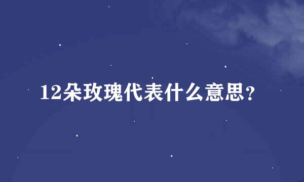 12朵玫瑰代表什么意思？