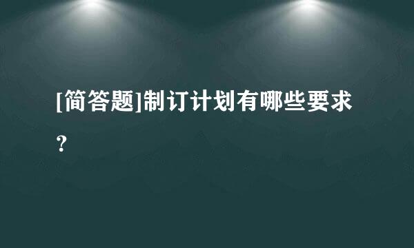 [简答题]制订计划有哪些要求？