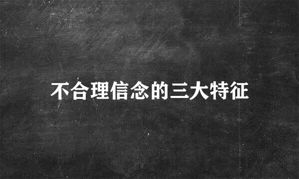 不合理信念的三大特征