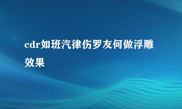 cdr如班汽律伤罗友何做浮雕效果